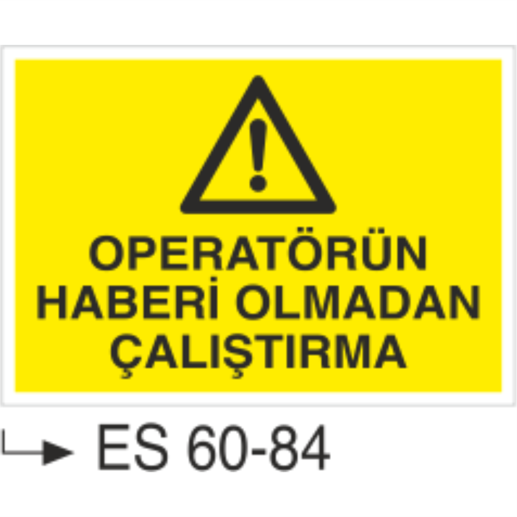 Operatörün Haberi Olmadan Çalıştırma-Uyarı Levhası