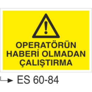 Operatörün Haberi Olmadan Çalıştırma-Uyarı Levhası