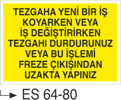 Tezgaha Yeni Bir İş Koyarkenv veya İş Değiştirirken Tezgahı Durdurunuz veya Bu İşlemi Freze Çıkışından Uzakta Yapınız-Uyarı Levhası