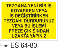 Tezgaha Yeni Bir İş Koyarkenv veya İş Değiştirirken Tezgahı Durdurunuz veya Bu İşlemi Freze Çıkışından Uzakta Yapınız-Uyarı Levhası